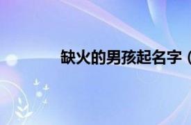 缺火的男孩起名字（缺火的男宝宝取名字）