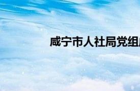 咸宁市人社局党组成员（咸宁市人社局）