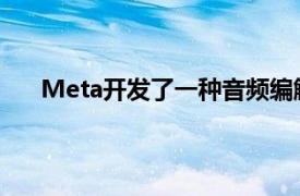 Meta开发了一种音频编解码器与MP3相比压缩10倍