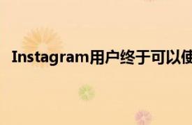 Instagram用户终于可以使用桌面网络浏览器创建帖子了