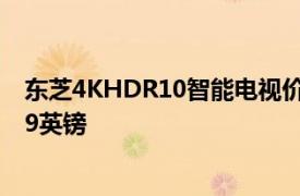 东芝4KHDR10智能电视价格在Prime会员日促销中跌至339英镑