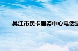 吴江市民卡服务中心电话是多少（吴江市民卡服务中心）