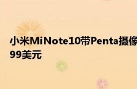 小米MiNote10带Penta摄像头模块和强大的内部组件 低至439.99美元