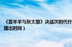 《喜羊羊与灰太狼》决战次时代什么时候播（喜羊羊与灰太狼之决战次时代播出时间）