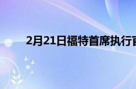 2月21日福特首席执行官的想法可能永远改变公司