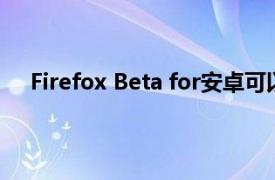 Firefox Beta for安卓可以让你安装任何浏览器插件了