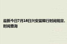 最新今日7月16日兴安盟限行时间规定、外地车限行吗、今天限行尾号限行限号最新规定时间查询