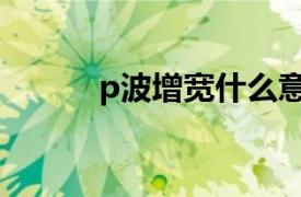 p波增宽什么意思严重吗（p波）