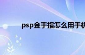 psp金手指怎么用手机版（psp金手指怎么用）