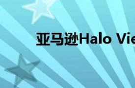 亚马逊Halo View评论仍在进行中