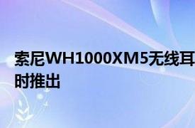 索尼WH1000XM5无线耳机带ANC电池续航时间长达30小时推出