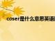 coser是什么意思英语翻译成中文（coser是什么意思）