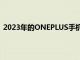 2023年的ONEPLUS手机将拥有长达4年的ANDROID更新