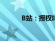 B站：授权IP总数累计近200个