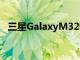 三星GalaxyM32智能手机拆箱和第一印象