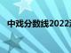 中戏分数线2022浙江（中戏分数线2019）