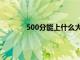 500分能上什么大学（400分能上什么大学）