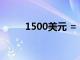 1500美元 = 人民币（1500美元）