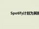 Spotify计划为其新的月度计划收取双倍的费用