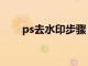 ps去水印步骤（ps去水印高级方法）