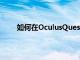 如何在OculusQuest2上使用多个帐户和应用共享