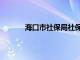 海口市社保局社保服务大厅（海口市社保局）