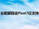 谷歌解释说Pixel7仅支持64位称32位应用仍然可以发挥作用