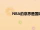 NBA的意思是国际篮球协会吗（nba的意思）