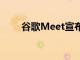 谷歌Meet宣布正在更新其网络界面