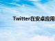 Twitter在安卓应用中为DM添加了用户搜索功能