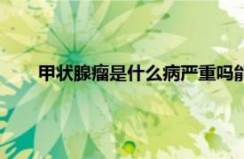 甲状腺瘤是什么病严重吗能治好吗（甲状腺瘤是什么病）