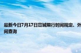 最新今日7月17日宣城限行时间规定、外地车限行吗、今天限行尾号限行限号最新规定时间查询