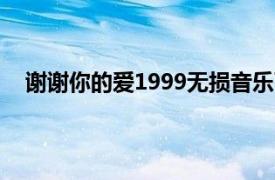 谢谢你的爱1999无损音乐下载（谢谢你的爱mp3下载）