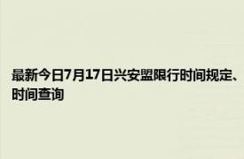 最新今日7月17日兴安盟限行时间规定、外地车限行吗、今天限行尾号限行限号最新规定时间查询