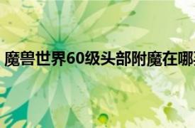 魔兽世界60级头部附魔在哪买的（魔兽世界60级头部附魔）