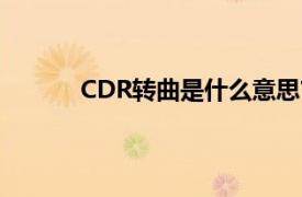 CDR转曲是什么意思?（cdr转曲是什么意思）