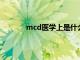 mcd医学上是什么（MCD报告是什么东西）