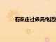 石家庄社保局电话长安区（石家庄社保局电话）