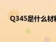 Q345是什么材料?（q345是什么材料）