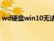 wd硬盘win10无法识别（wd硬盘无法读取）