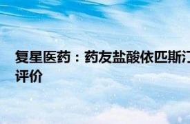 复星医药：药友盐酸依匹斯汀胶囊（凯莱止）通过仿制药一致性评价