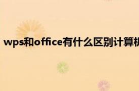 wps和office有什么区别计算机一级（wps和office有什么区别）