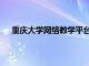 重庆大学网络教学平台（重庆大学网络教育学院登录）