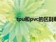 tpu和pvc的区别哪个好（TPU与PVC的区别）