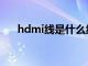 hdmi线是什么线啊（hdmi线是什么）