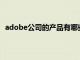 adobe公司的产品有哪些（Adobe公司有哪些软件产品）