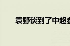 袁野谈到了中超参加亚冠球队的情况