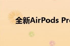 全新AirPods Pro推出双倍降噪功能