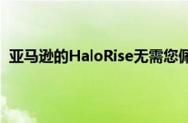 亚马逊的HaloRise无需您佩戴智能手环即可跟踪您的睡眠