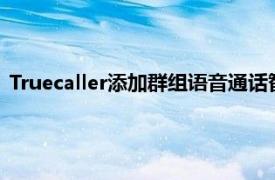 Truecaller添加群组语音通话智能短信过滤器和收件箱清理工具